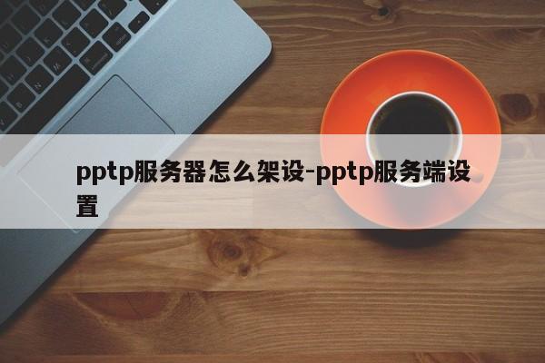 pptp服务器怎么架设-pptp服务端设置