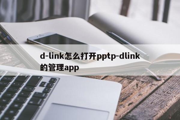 d-link怎么打开pptp-dlink的管理app