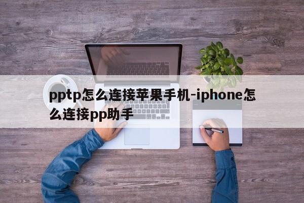 pptp怎么连接苹果手机-iphone怎么连接pp助手