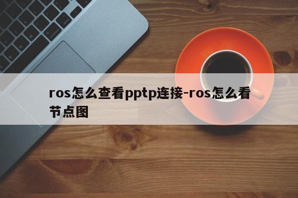 ros怎么查看pptp连接-ros怎么看节点图