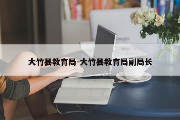 大竹县教育局-大竹县教育局副局长