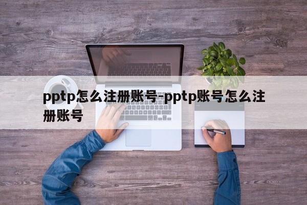 pptp怎么注册账号-pptp账号怎么注册账号