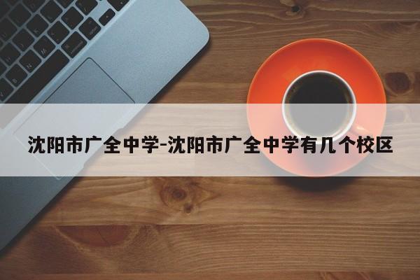 沈阳市广全中学-沈阳市广全中学有几个校区