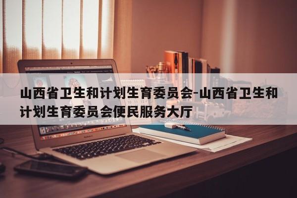 山西省卫生和计划生育委员会-山西省卫生和计划生育委员会便民服务大厅