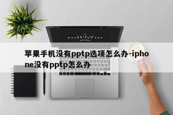 苹果手机没有pptp选项怎么办-iphone没有pptp怎么办