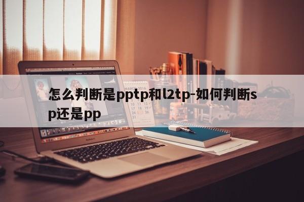 怎么判断是pptp和l2tp-如何判断sp还是pp