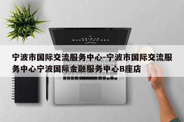 宁波市国际交流服务中心-宁波市国际交流服务中心宁波国际金融服务中心B座店
