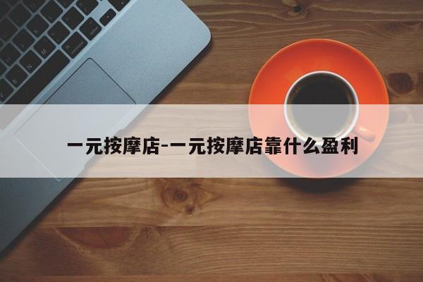 一元按摩店-一元按摩店靠什么盈利