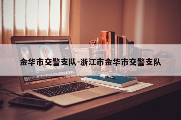 金华市交警支队-浙江市金华市交警支队