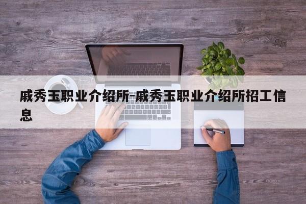 戚秀玉职业介绍所-戚秀玉职业介绍所招工信息