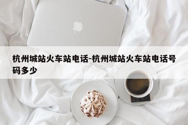 杭州城站火车站电话-杭州城站火车站电话号码多少