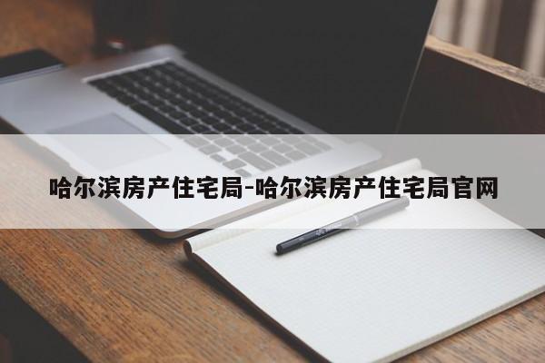 哈尔滨房产住宅局-哈尔滨房产住宅局官网