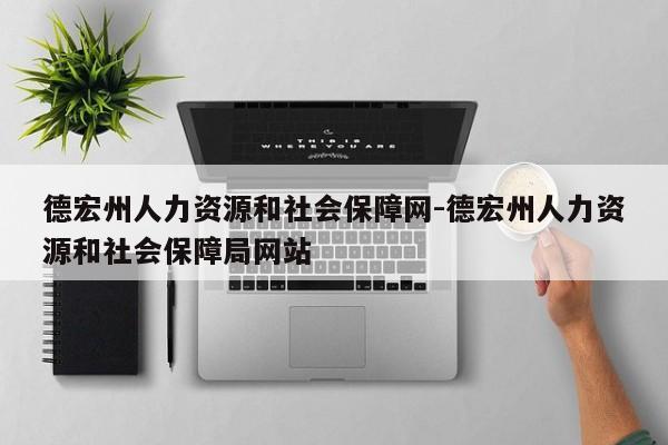 德宏州人力资源和社会保障网-德宏州人力资源和社会保障局网站