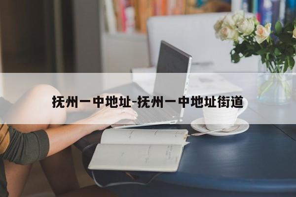 抚州一中地址-抚州一中地址街道