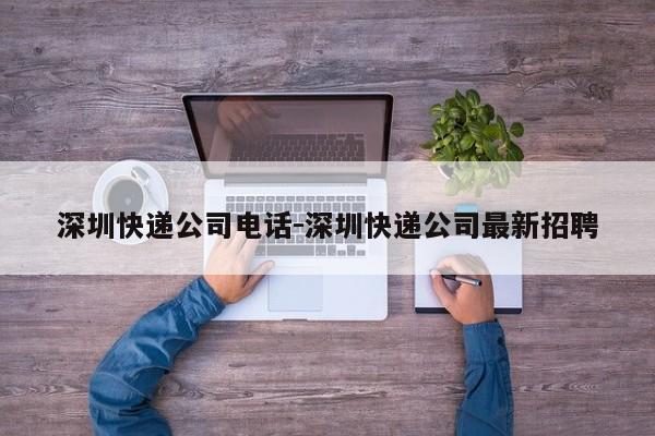 深圳快递公司电话-深圳快递公司最新招聘