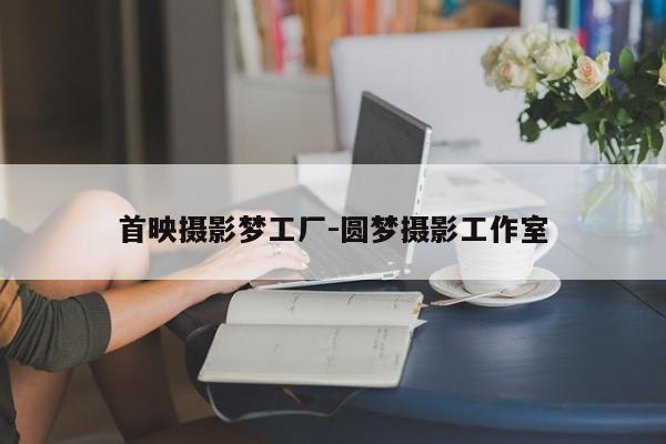 首映摄影梦工厂-圆梦摄影工作室