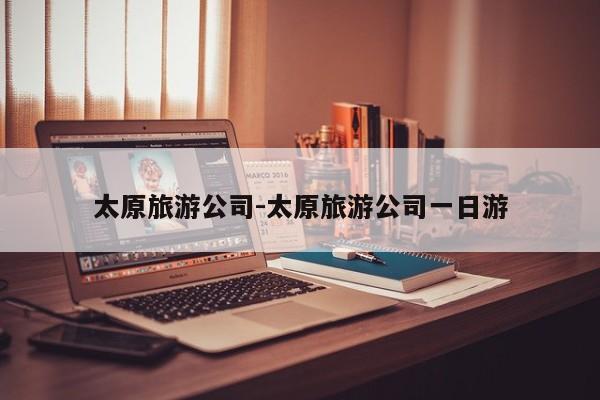 太原旅游公司-太原旅游公司一日游