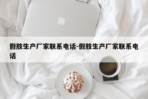 假肢生产厂家联系电话-假肢生产厂家联系电话
