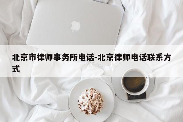 北京市律师事务所电话-北京律师电话联系方式