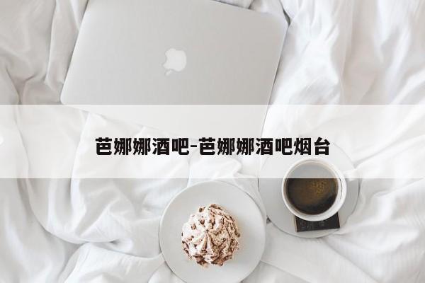 芭娜娜酒吧-芭娜娜酒吧烟台