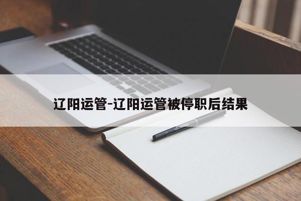 辽阳运管-辽阳运管被停职后结果