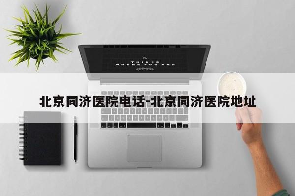 北京同济医院电话-北京同济医院地址