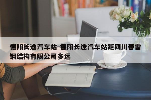 德阳长途汽车站-德阳长途汽车站距四川春雷钢结构有限公司多远
