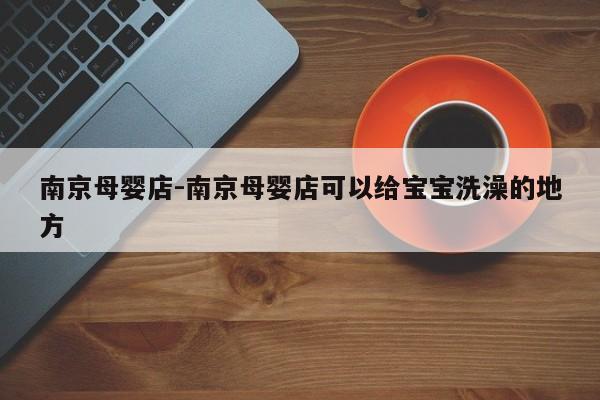 南京母婴店-南京母婴店可以给宝宝洗澡的地方