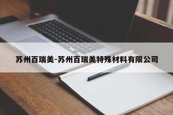苏州百瑞美-苏州百瑞美特殊材料有限公司