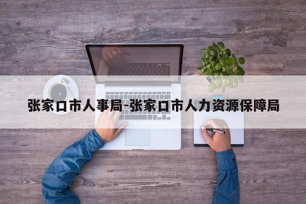 张家口市人事局-张家口市人力资源保障局
