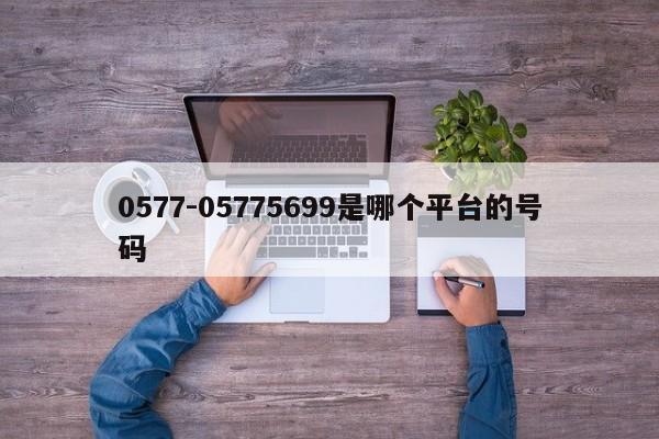 0577-05775699是哪个平台的号码