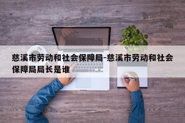 慈溪市劳动和社会保障局-慈溪市劳动和社会保障局局长是谁