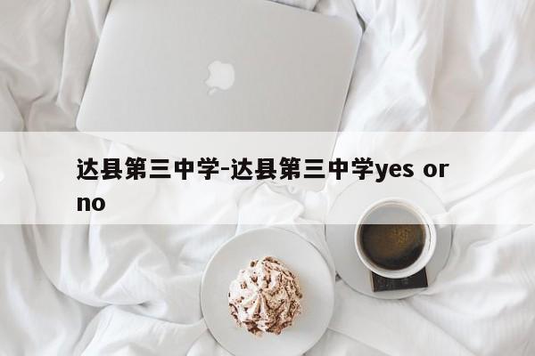 达县第三中学-达县第三中学yes or no