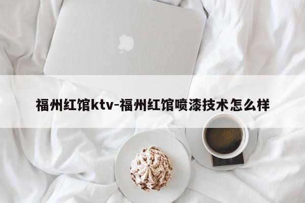 福州红馆ktv-福州红馆喷漆技术怎么样