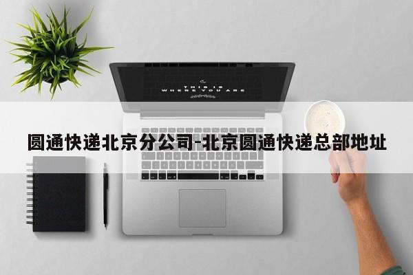 圆通快递北京分公司-北京圆通快递总部地址