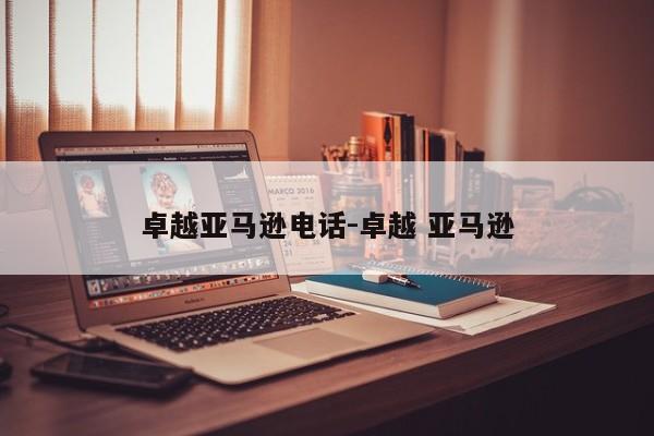 卓越亚马逊电话-卓越 亚马逊