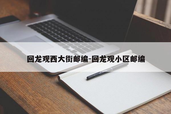 回龙观西大街邮编-回龙观小区邮编