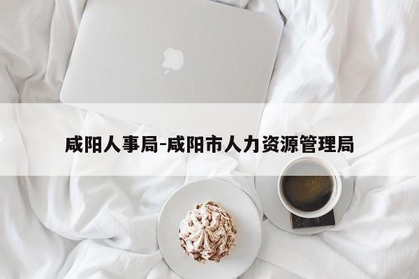 咸阳人事局-咸阳市人力资源管理局
