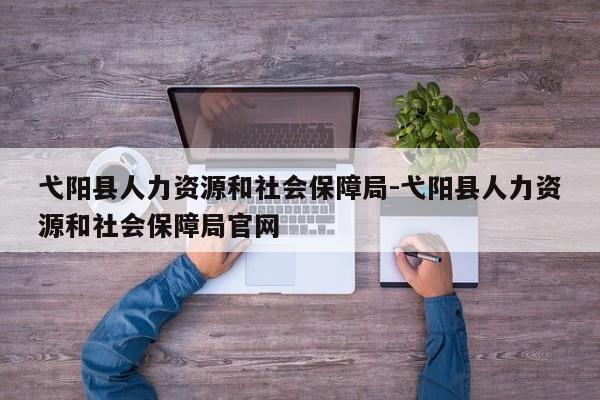 弋阳县人力资源和社会保障局-弋阳县人力资源和社会保障局官网