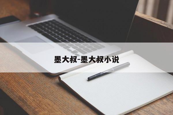 墨大叔-墨大叔小说