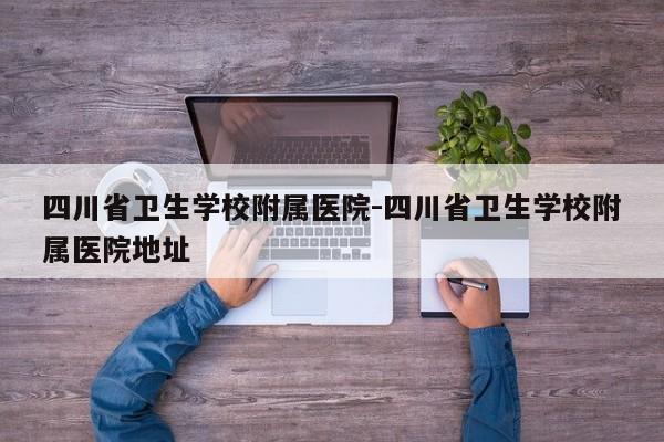 四川省卫生学校附属医院-四川省卫生学校附属医院地址