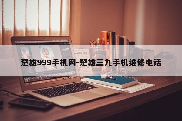楚雄999手机网-楚雄三九手机维修电话