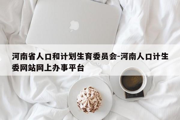 河南省人口和计划生育委员会-河南人口计生委网站网上办事平台