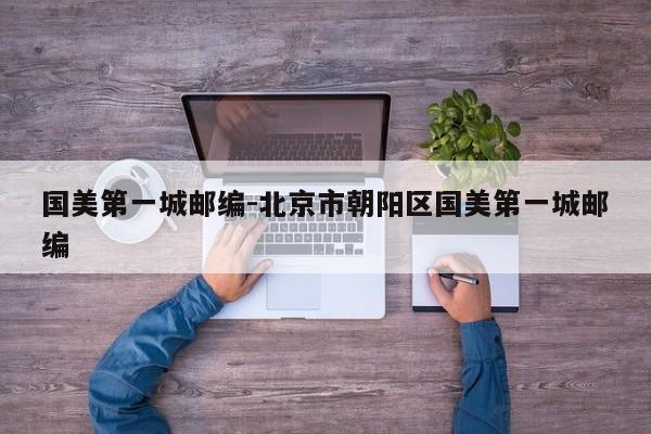 国美第一城邮编-北京市朝阳区国美第一城邮编
