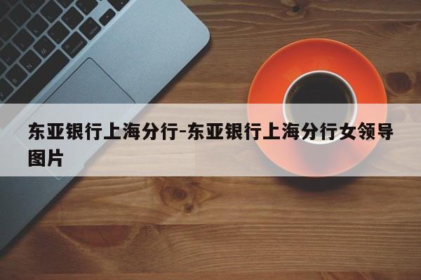东亚银行上海分行-东亚银行上海分行女领导图片