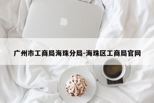 广州市工商局海珠分局-海珠区工商局官网