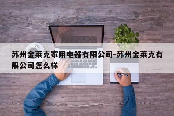 苏州金莱克家用电器有限公司-苏州金莱克有限公司怎么样