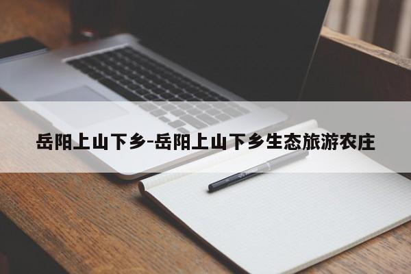岳阳上山下乡-岳阳上山下乡生态旅游农庄