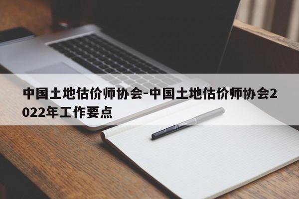 中国土地估价师协会-中国土地估价师协会2022年工作要点