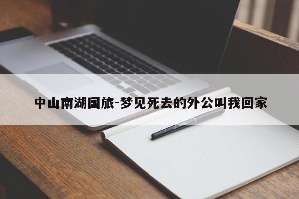 中山南湖国旅-梦见死去的外公叫我回家